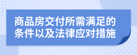 商品房交付所需滿足的條件以及法律應(yīng)對(duì)措施