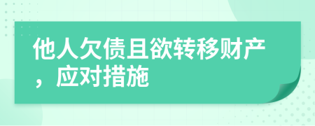 他人欠債且欲轉(zhuǎn)移財產(chǎn)，應(yīng)對措施