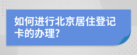 如何進(jìn)行北京居住登記卡的辦理?