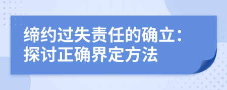 締約過(guò)失責(zé)任的確立：探討正確界定方法