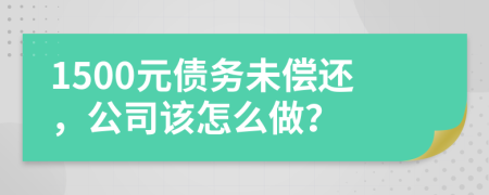 1500元債務(wù)未償還，公司該怎么做？
