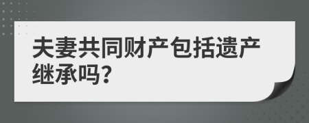 夫妻共同財(cái)產(chǎn)包括遺產(chǎn)繼承嗎？