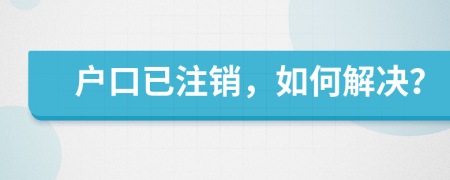 戶口已注銷，如何解決？