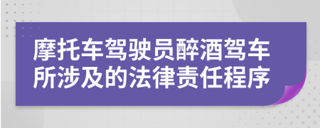 摩托車駕駛員醉酒駕車所涉及的法律責(zé)任程序