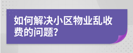 如何解決小區(qū)物業(yè)亂收費的問題？