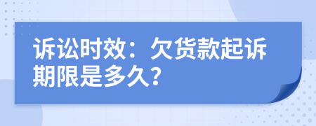 訴訟時(shí)效：欠貨款起訴期限是多久？