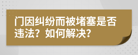 門(mén)因糾紛而被堵塞是否違法？如何解決？