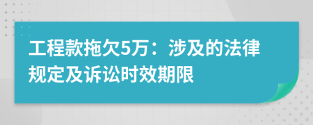工程款拖欠5萬(wàn)：涉及的法律規(guī)定及訴訟時(shí)效期限