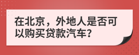在北京，外地人是否可以購買貸款汽車？