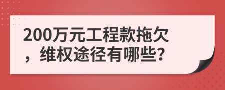 200萬元工程款拖欠，維權(quán)途徑有哪些？