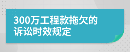 300萬工程款拖欠的訴訟時(shí)效規(guī)定
