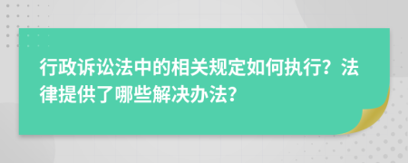 行政訴訟法中的相關規(guī)定如何執(zhí)行？法律提供了哪些解決辦法？