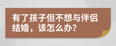 有了孩子但不想與伴侶結(jié)婚，該怎么辦？
