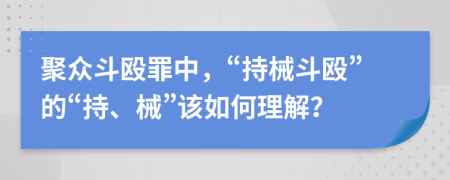 聚眾斗毆罪中，“持械斗毆”的“持、械”該如何理解？