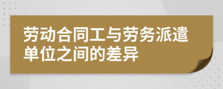 勞動合同工與勞務(wù)派遣單位之間的差異