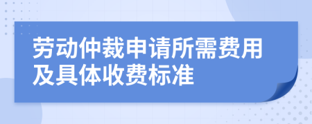 勞動仲裁申請所需費用及具體收費標(biāo)準(zhǔn)