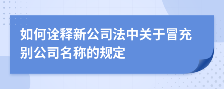 如何詮釋新公司法中關(guān)于冒充別公司名稱的規(guī)定