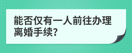 能否僅有一人前往辦理離婚手續(xù)？