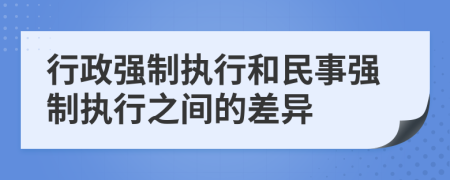 行政強制執(zhí)行和民事強制執(zhí)行之間的差異