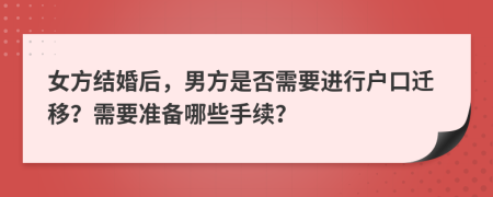 女方結(jié)婚后，男方是否需要進行戶口遷移？需要準備哪些手續(xù)？