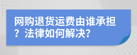 網(wǎng)購(gòu)?fù)素涍\(yùn)費(fèi)由誰(shuí)承擔(dān)？法律如何解決？