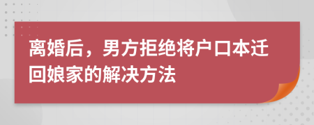 離婚后，男方拒絕將戶口本遷回娘家的解決方法