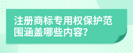 注冊(cè)商標(biāo)專用權(quán)保護(hù)范圍涵蓋哪些內(nèi)容？