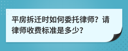 平房拆遷時(shí)如何委托律師？請(qǐng)律師收費(fèi)標(biāo)準(zhǔn)是多少？