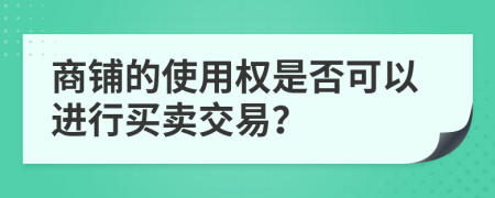 商鋪的使用權(quán)是否可以進(jìn)行買賣交易？