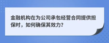 金融機(jī)構(gòu)在為公司承包經(jīng)營(yíng)合同提供擔(dān)保時(shí)，如何確保其效力？