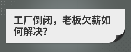 工廠倒閉，老板欠薪如何解決？