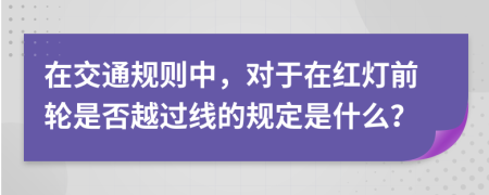 在交通規(guī)則中，對于在紅燈前輪是否越過線的規(guī)定是什么？