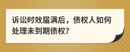 訴訟時(shí)效屆滿后，債權(quán)人如何處理未到期債權(quán)？