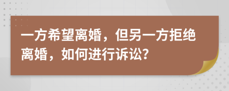 一方希望離婚，但另一方拒絕離婚，如何進行訴訟？