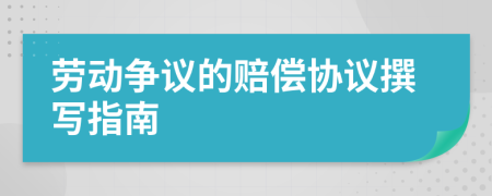 勞動爭議的賠償協(xié)議撰寫指南