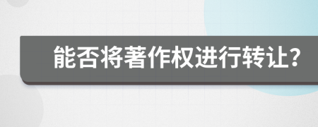 能否將著作權進行轉讓？