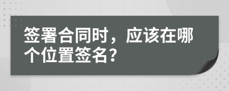 簽署合同時，應(yīng)該在哪個位置簽名？