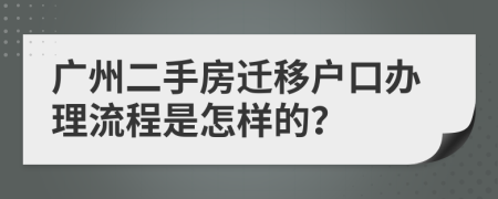 廣州二手房遷移戶口辦理流程是怎樣的？