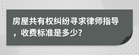 房屋共有權(quán)糾紛尋求律師指導(dǎo)，收費(fèi)標(biāo)準(zhǔn)是多少？