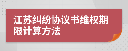 江蘇糾紛協(xié)議書維權(quán)期限計(jì)算方法