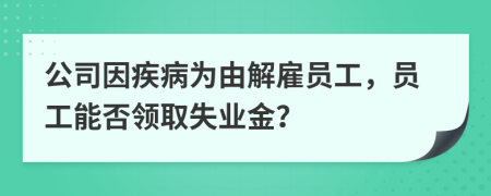 公司因疾病為由解雇員工，員工能否領(lǐng)取失業(yè)金？
