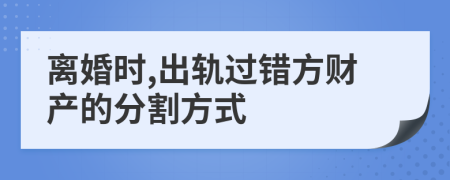 離婚時(shí),出軌過錯(cuò)方財(cái)產(chǎn)的分割方式