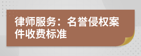 律師服務(wù)：名譽(yù)侵權(quán)案件收費(fèi)標(biāo)準(zhǔn)
