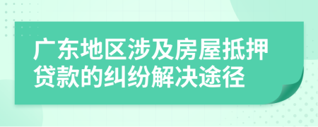 廣東地區(qū)涉及房屋抵押貸款的糾紛解決途徑