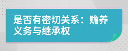是否有密切關(guān)系：贍養(yǎng)義務(wù)與繼承權(quán)