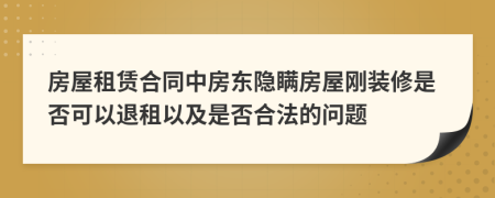 房屋租賃合同中房東隱瞞房屋剛裝修是否可以退租以及是否合法的問題