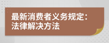 最新消費(fèi)者義務(wù)規(guī)定：法律解決方法