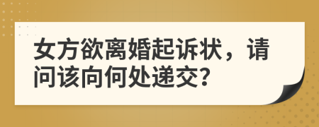 女方欲離婚起訴狀，請問該向何處遞交？