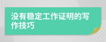 沒(méi)有穩(wěn)定工作證明的寫作技巧