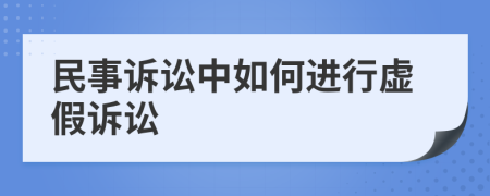 民事訴訟中如何進行虛假訴訟